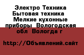 Электро-Техника Бытовая техника - Мелкие кухонные приборы. Вологодская обл.,Вологда г.